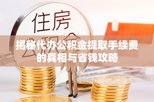 镇雄揭秘代办公积金提取手续费的真相与省钱攻略