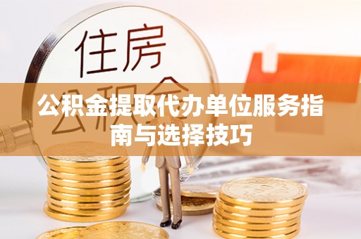 镇雄公积金提取代办单位服务指南与选择技巧