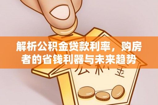 镇雄解析公积金贷款利率，购房者的省钱利器与未来趋势