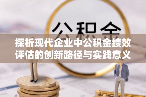 镇雄探析现代企业中公积金绩效评估的创新路径与实践意义