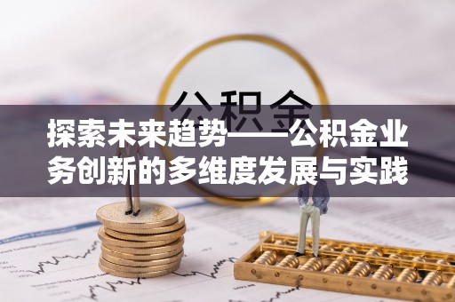 镇雄探索未来趋势——公积金业务创新的多维度发展与实践