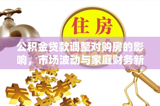 镇雄公积金贷款调整对购房的影响，市场波动与家庭财务新趋势