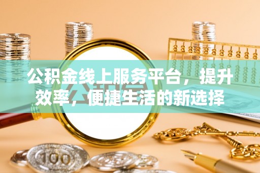 镇雄公积金线上服务平台，提升效率，便捷生活的新选择