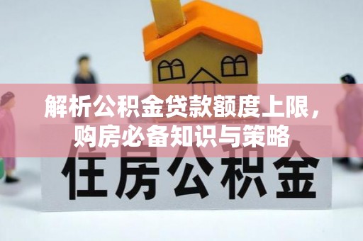 镇雄解析公积金贷款额度上限，购房必备知识与策略