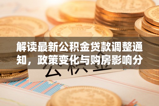 镇雄解读最新公积金贷款调整通知，政策变化与购房影响分析