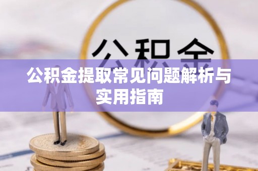 镇雄公积金提取常见问题解析与实用指南