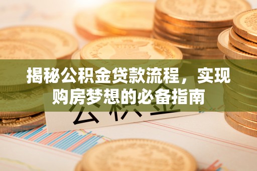 镇雄揭秘公积金贷款流程，实现购房梦想的必备指南
