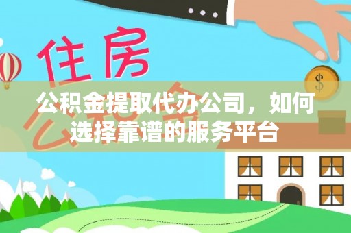 镇雄公积金提取代办公司，如何选择靠谱的服务平台