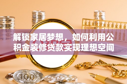 镇雄解锁家居梦想，如何利用公积金装修贷款实现理想空间