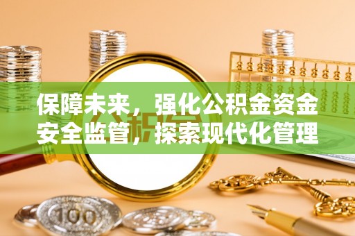 镇雄保障未来，强化公积金资金安全监管，探索现代化管理新路径