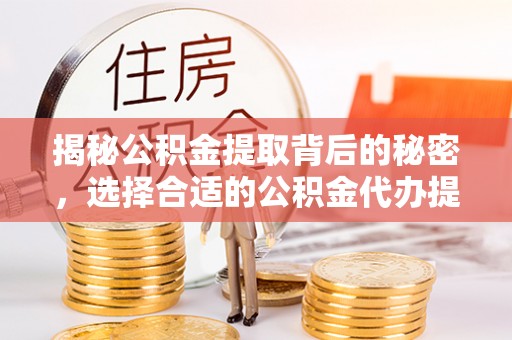 镇雄揭秘公积金提取背后的秘密，选择合适的公积金代办提取公司是关键