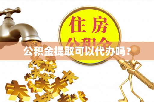 镇雄公积金提取可以代办吗？
