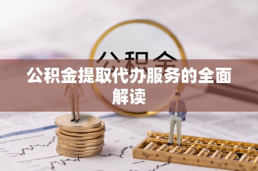 镇雄公积金提取代办服务的全面解读