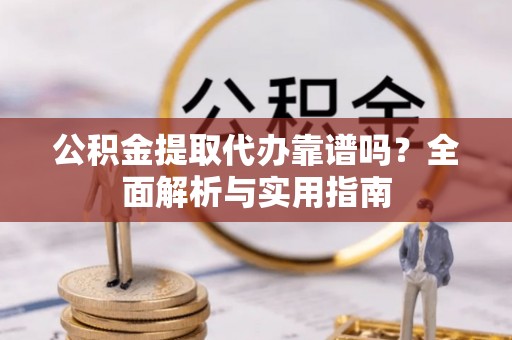 镇雄公积金提取代办靠谱吗？全面解析与实用指南
